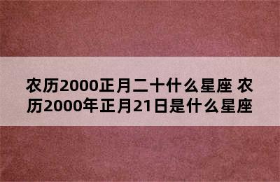 农历2000正月二十什么星座 农历2000年正月21日是什么星座